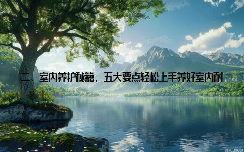 二、室内养护秘籍, 五大要点轻松上手养好室内耐阴盆栽, 不仅仅需要选择合适的植物, 还需要掌握一些养护技巧