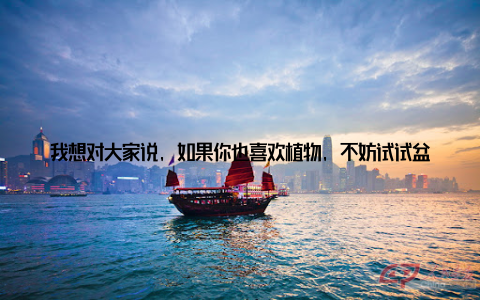 我想对大家说, 如果你也喜欢植物, 不妨试试盆栽种植吧! 让我们一起用绿色点缀生活, 让生活更加美好!