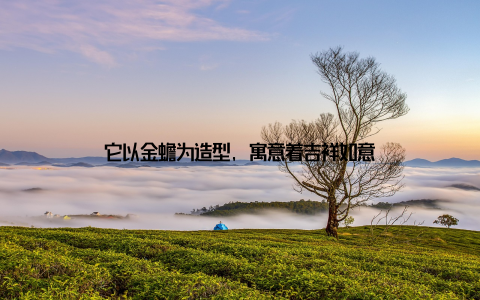 它以金蟾为造型, 寓意着吉祥如意