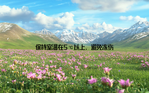 保持室温在5℃以上, 避免冻伤