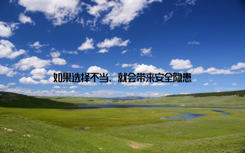 如果选择不当, 就会带来安全隐患