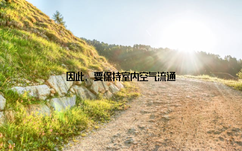 因此, 要保持室内空气流通