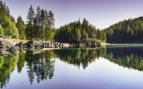 如红宝石、玛瑙、水晶等