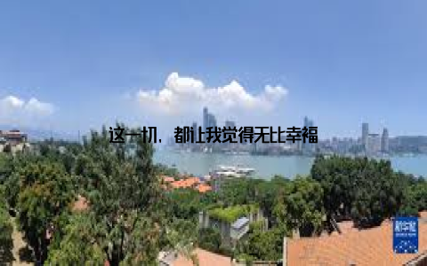 这一切, 都让我觉得无比幸福